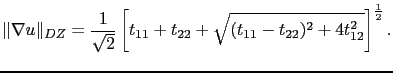 $\displaystyle \Vert\nabla u\Vert _{DZ} = \frac{1}{\sqrt{2}} \left[ t_{11}+t_{22}+\sqrt{(t_{11}-t_{22})^2+4t_{12}^2}\right]^{\frac{1}{2}}.$