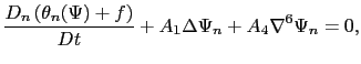 $\displaystyle \frac{D_n\left( \theta_n(\Psi)+f \right)}{Dt}+A_1 \Delta\Psi_n +A_4\nabla^6\Psi_n=0,$