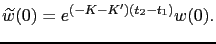 $\displaystyle \widetilde{w}(0) = e^{(-K-K^\prime)(t_{2}-t_{1})} w(0).$
