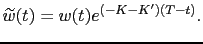 $\displaystyle \widetilde{w}(t) = w(t) e^{(-K-K^\prime)(T-t)}.$