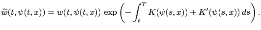 $\displaystyle \widetilde{w}(t,\psi(t,x)) = w(t,\psi(t,x)) \, \exp \left(-\int_{t}^T K(\psi(s,x))+K^\prime(\psi(s,x))\, ds \right).$