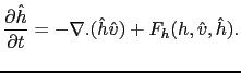 $\displaystyle \frac{\partial \hat{h}}{\partial t} = -\nabla . (\hat{h}\hat{v}) + F_h(h,\hat{v},\hat{h}).$