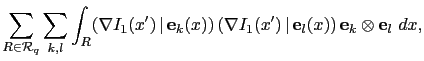 $\displaystyle \sum_{R\in\mathcal{R}_q}\sum_{k,l}\int_R(\nabla I_1(x')\,\vert\,{...
...}_k(x))\,(\nabla I_1(x')\,\vert\,{\bf e}_l(x))\,{\bf e}_k\otimes {\bf e}_l\ dx,$