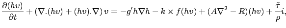 $\displaystyle \frac{\partial(hv)}{\partial t} + \left( \nabla . (hv) + (hv) . \...
...\nabla h - k \times f(hv) + (A \nabla^2 - R)(hv) + \frac{\tilde{\tau}}{\rho} i,$
