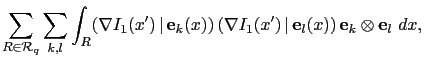 $\displaystyle \sum_{R\in\mathcal{R}_q}\sum_{k,l}\int_R(\nabla I_1(x') \vert {...
...}_k(x)) (\nabla I_1(x') \vert {\bf e}_l(x)) {\bf e}_k\otimes {\bf e}_l dx,$