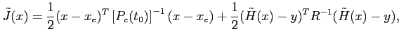 $\displaystyle \tilde{J}(x)=\frac{1}{2} (x-x_e)^T \left[P_e(t_0)\right]^{-1} (x-x_e) + \frac{1}{2} (\tilde{H}(x)-y)^TR^{-1}(\tilde{H}(x)-y),$