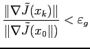 $\displaystyle \frac{\Vert \nabla\tilde{J}(x_k)\Vert}{\Vert \nabla\tilde{J}(x_0\Vert)} < \varepsilon_g
$