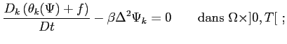 $\displaystyle \frac{D_k\left( \theta_k(\Psi)+f \right)}{Dt}-\beta\Delta^2\Psi_k=0 \qquad \textrm{dans } \Omega \times ]0,T[ ;$