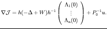 $\displaystyle \nabla\mathcal{J}=h(-\Delta+W)h^{-1} \left( \begin{array}{c} \Lambda_1(0)  \vdots  \Lambda_n(0) \end{array} \right) + P_0^{-1}u.$