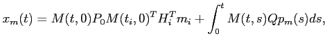 $\displaystyle x_m(t)=M(t,0)P_0M(t_i,0)^TH_i^Tm_i+\int_0^tM(t,s)Qp_m(s)ds,$