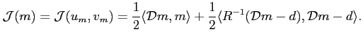 $\displaystyle \mathcal{J}(m)=\mathcal{J}(u_m,v_m)=\frac{1}{2}\langle \mathcal{D}m,m\rangle + \frac{1}{2} \langle R^{-1}(\mathcal{D}m-d),\mathcal{D}m-d\rangle.$