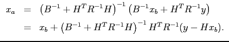 $\displaystyle \begin{array}{rcl}
x_a &=& \displaystyle \left( B^{-1}+H^TR^{-1}H...
...tyle x_b + \left(B^{-1}+H^TR^{-1}H\right)^{-1}
H^TR^{-1} (y-Hx_b). \end{array} $