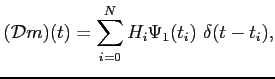 $\displaystyle (\mathcal{D}m)(t)=\sum_{i=0}^N H_i\Psi_1(t_i) \delta(t-t_i),$